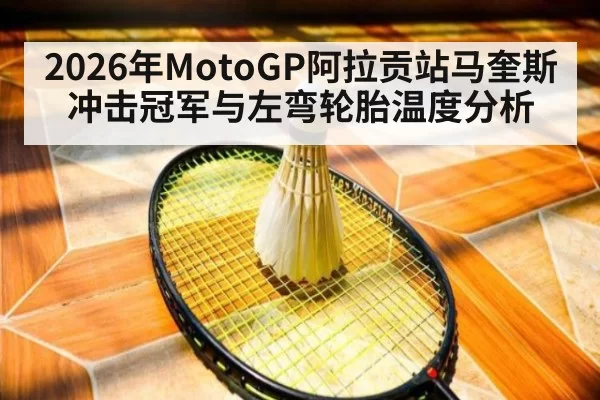 2026年MotoGP阿拉贡站马奎斯冲击冠军与左弯轮胎温度分析