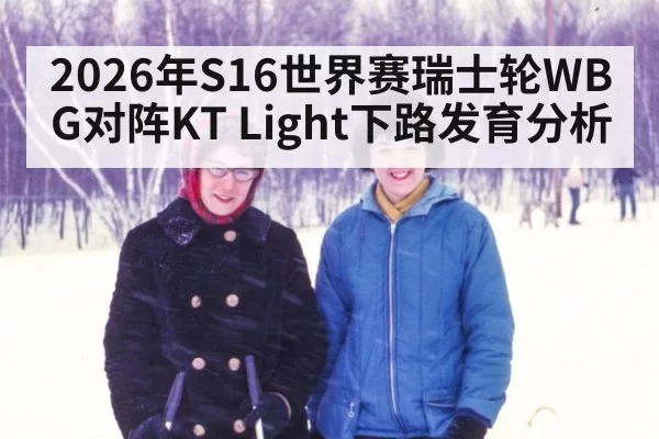 2026年S16世界赛瑞士轮WBG对阵KT Light下路发育分析