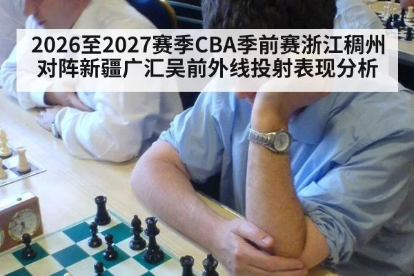 2026至2027赛季CBA季前赛浙江稠州对阵新疆广汇吴前外线投射表现分析